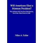 Will Americans Elect a Mormon President? Why Religion Will Not Keep Mitt Romney Out of the White House in 2008 book cover