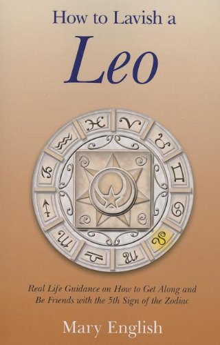 How to Lavish a Leo: Real Life Guidance on How to Get Along and Be Friends with the 5th Sign of the Zodiac