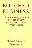 Botched business : the damaging process of reorganising local government 2006-2008