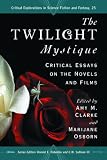 The Twilight Mystique: Critical Essays on the Novels and Films (Critical Explorations in Science Fiction and Fantasy)