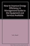 How to improve energy efficiency : a management guide to the equipment and services available