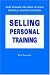 Selling Personal Training : How To Make the Most of Your Personal Training Business