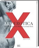 Ars Erotica - Sexualit&auml;t und ihre Bilder im antiken Rom - John R. Clarke
