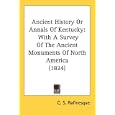 Ancient History Or Annals Of Kentucky: With A Survey Of The Ancient Monuments Of North America (1824) by C. S. Rafinesque