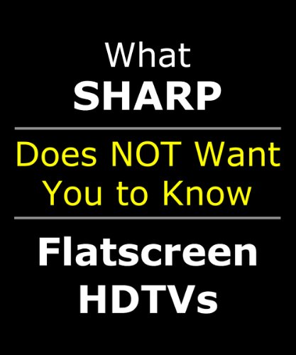 EXPOSED: What Sharp Doesn't Want You to Know About Their Aquos Quattron LCD LED Flatscreen HDTV (Includes 40 46 60 70 80 inch, 1080p TV 240hz Edge Lit)