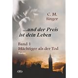 ... und der Preis ist dein Leben (I): M�chtiger als der Todvon "C. M. Singer"