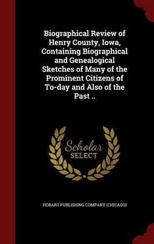 Biographical Review of Henry County, Iowa, Containing Biographical and Genealogical Sketches of Many of the Prominent Citizens of To-day and Also of the Past ..