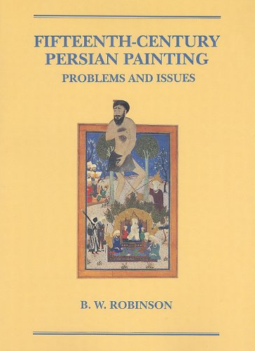 Fifteenth-Century Persian Painting: Problems and Issues (Hagop Kevorkian Series on Near Eastern Art and Civilization)