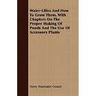 Water-Lilies And How To Grow Them, With Chapters On The Proper Making Of Ponds And The Use... by Henry Shoemaker Conard