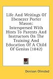 Life and Writings of Ebenezer Porter Mason: Interspersed with Hints to Parents and Instructors on the Training and Education of a Child of Genius (184