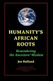Humanitys African Roots: Remembering the Ancestors Wisdom