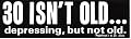 30 Isn't Old...depressing, but Not Old Bumper Sticker