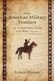 The American Military Frontiers: The United States Army in the West, 1783-1900 (Histories of the American Frontier Series)
