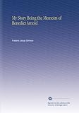My Story Being the Memoirs of Benedict Arnold