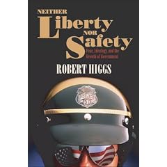 Neither Liberty nor Safety: Fear, Ideology, and the Growth of Government (Independent Studies in Political Economy)