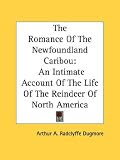 The Romance of the Newfoundland Caribou: An Intimate Account of the Life of the Reindeer of North America