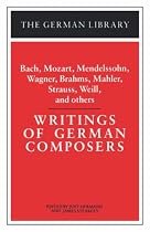 Writings of German Composers: Bach, Mozart, Mendelssohn, Wagner, Brahms, Mahler, Strauss, Weil and Others (German Library)