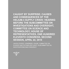 Caught by Surprise: Causes and Consequences of the Helium-3 Supply Crisis: Hearing Before the Subcommittee on Investigations and Oversight