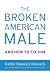 The Broken American Male: and How to Fix Him