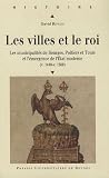 Les villes et le roi (v. 1440-v. 1560) : Les municipalit&eacute;s de Bourges, Poitiers et Tours et l'&eacute;mergence de l'Etat moderne