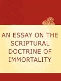AN ESSAY  ON THE  SCRIPTURAL DOCTRINE  OF  IMMORTALITY