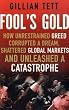 Fool's Gold: How Unrestrained Greed Corrupted a Dream, Shattered Global Markets and Unleashed a Catastrophe