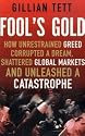 Fool's Gold: How Unrestrained Greed Corrupted a Dream, Shattered Global Markets and Unleashed a Catastrophe: How a Tribe of Bankers Rewrote the Rules of Finance and Unleashed an Innovation Storm