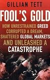 Fool`s Gold: How Unrestrained Greed Corrupted a Dream, Shattered Global Markets and Unleashed a Catastrophe: How a Tribe of Bankers Rewrote the Rules of Finance and Unleashed an Innovation Storm