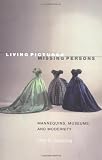 Living Pictures, Missing Persons: Mannequins, Museums, and Modernity