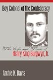 Boy Colonel of the Confederacy: The Life and Times of Henry King Burgwyn, Jr.