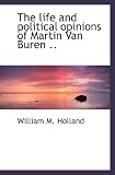 The life and political opinions of Martin Van Buren ..