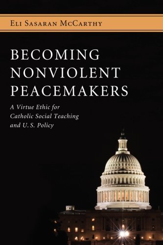 Becoming Nonviolent Peacemakers: A Virtue Ethic for Catholic Social Teaching and U.S. Policy