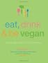 Eat, Drink & Be Vegan: Everyday Vegan Recipes Worth Celebrating