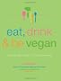EAT, DRINK & BE VEGAN: Everyday Vegan Recipes Worth Celebrating