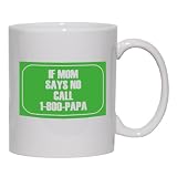 IF MOM SAYS NO CALL 1-800-PAPA Mug for Coffee / Hot Beverage (choice of sizes and colors)