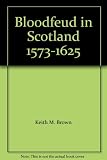Bloodfeud in Scotland, 1573-1625 : violence, justice and politics in an early modern society