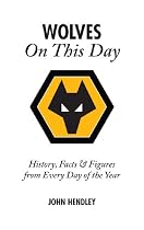 Wolverhampton Wanderers on This Day: Wolves History, Facts and Figures from Every Day of the Year