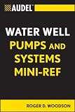 Audel Water Well Pumps and Systems Mini-Ref (Audel Technical Trades Series)