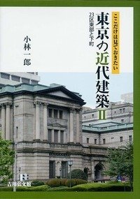 ここだけは見ておきたい 東京の近代建築II: 23区東部と下町 - 