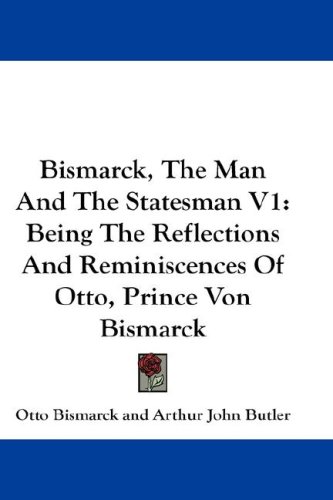 Bismarck, the Man and the Statesman V1: Being the Reflections and Reminiscences of Otto, Prince Von Bismarck