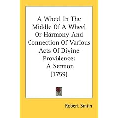A Wheel In The Middle Of A Wheel Or Harmony And Connection Of Various Acts Of Divine Providence: A Sermon (1759)