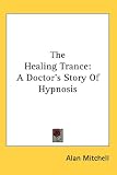 The Healing Trance: A Doctor's Story of Hypnosis (Kessinger Publishing's Rare Reprints)