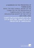 A Handbook on the Prevention of Tuberculosis: Being the First Annual Report of the Committee on the Prevention of Tuberculosis of the Charity Organization Society of the City of New York (1903)