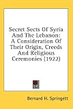 Secret Sects Of Syria And The Lebanon: A Consideration Of Their Origin, Creeds And Religious Ceremonies (1922)