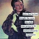 now that he had bought the cow, the milk was going to be extraodinarily expensive by anne taintor