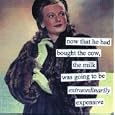 now that he had bought the cow, the milk was going to be extraodinarily expensive by anne taintor
