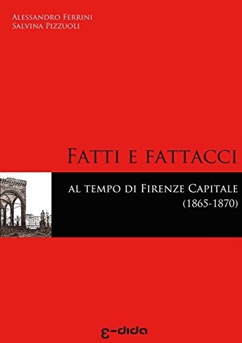 Fatti e Fattacci. Al tempo di Firenze capitale. (Italian Edition)