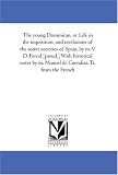 The young Dominican, or Life in the inquisition; and revelations of the secret societies of Spain, by m. V. D. Fereal [pseud.] With historical notes by m. Manuel de Cuendias. Tr. from the French
