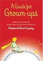 A Guide for Grown-Ups: Essential Wisdom from the Collected Works of Antoine de Saint-Exupery