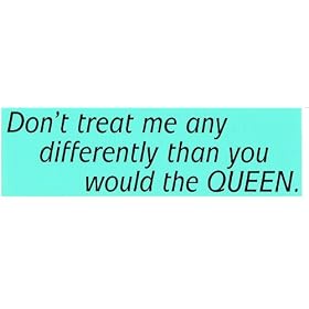 Don't treat me any differently than you would the QUEEN. (GREEN) decal bumper sitcker